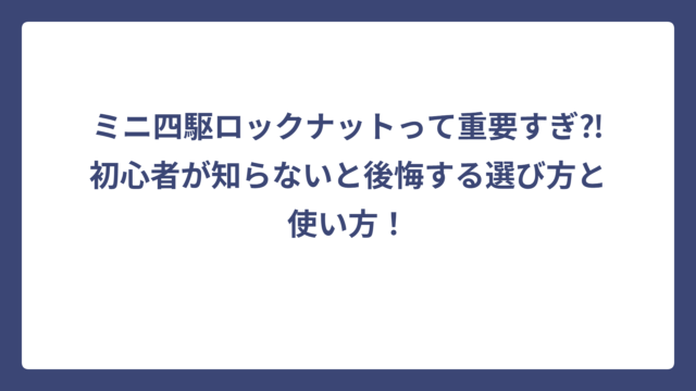 ミニ四駆ロックナットって重要すぎ⁈初心者が知らないと後悔する選び方と使い方！