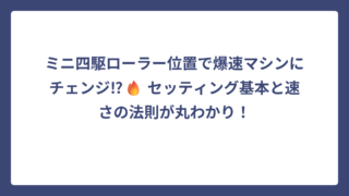 ミニ四駆ローラー位置で爆速マシンにチェンジ⁉🔥 セッティング基本と速さの法則が丸わかり！