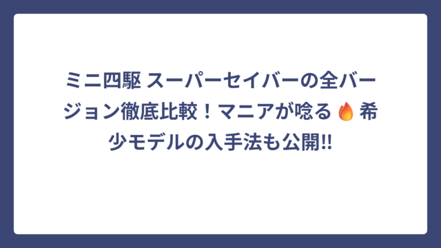 ミニ四駆 スーパーセイバーの全バージョン徹底比較！マニアが唸る🔥希少モデルの入手法も公開‼
