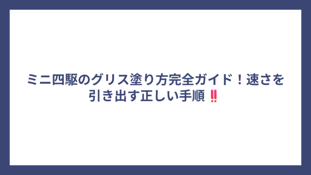 ミニ四駆のグリス塗り方完全ガイド！速さを引き出す正しい手順‼️