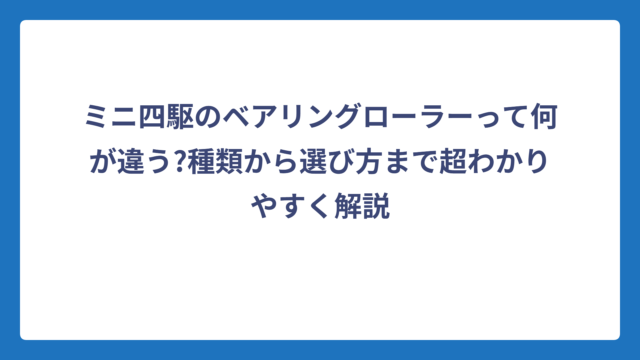 ミニ四駆のベアリングローラーって何が違う?種類から選び方まで超わかりやすく解説