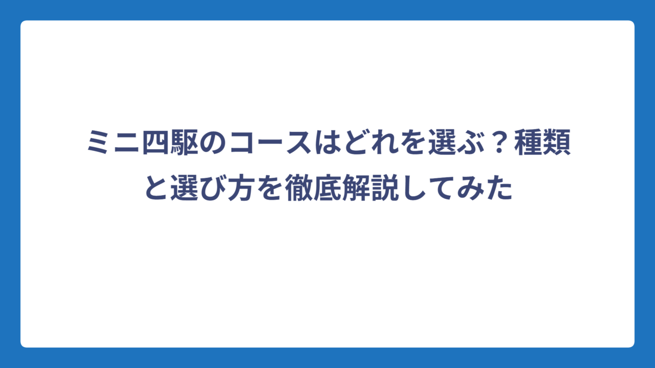 ミニ四駆のコースはどれを選ぶ？種類と選び方を徹底解説してみた