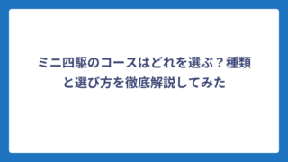 ミニ四駆のコースはどれを選ぶ？種類と選び方を徹底解説してみた