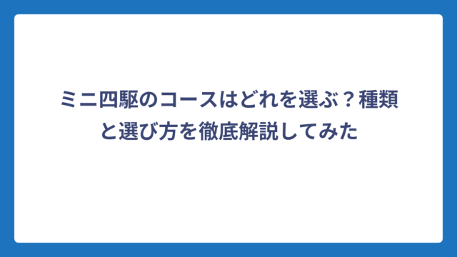 ミニ四駆のコースはどれを選ぶ？種類と選び方を徹底解説してみた