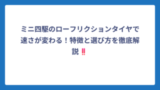 ミニ四駆のローフリクションタイヤで速さが変わる！特徴と選び方を徹底解説‼️