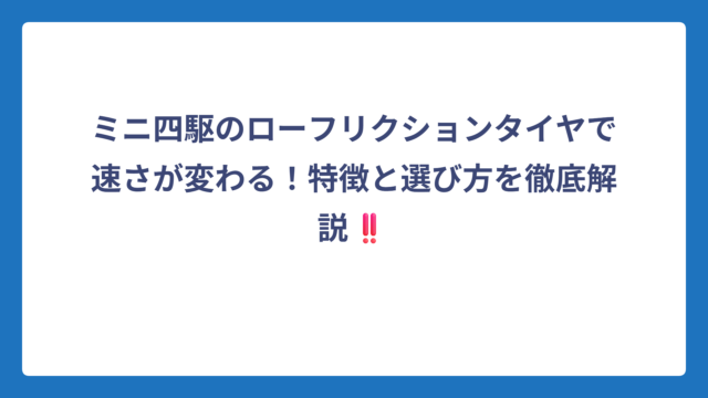 ミニ四駆のローフリクションタイヤで速さが変わる！特徴と選び方を徹底解説‼️