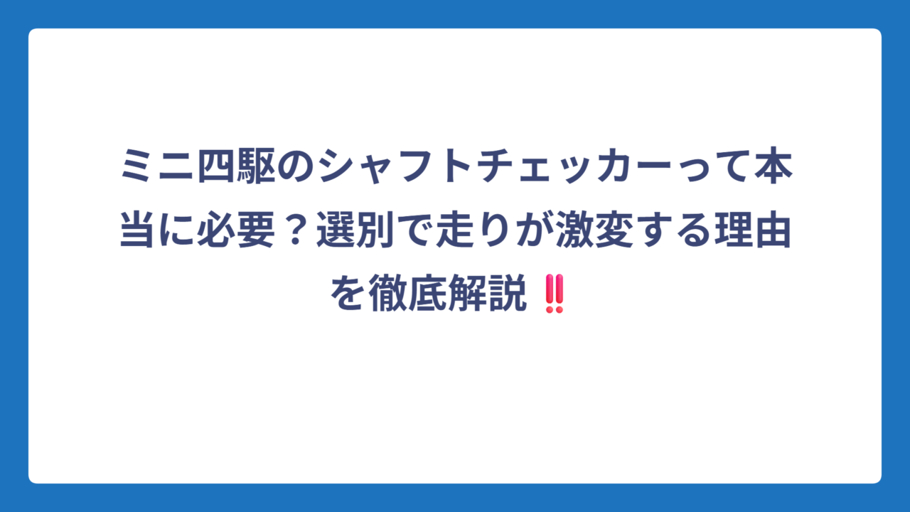 ミニ四駆のシャフトチェッカーって本当に必要？選別で走りが激変する理由を徹底解説‼️