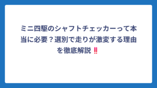 ミニ四駆のシャフトチェッカーって本当に必要？選別で走りが激変する理由を徹底解説‼️