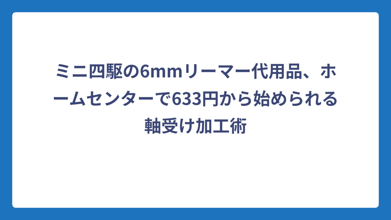 ミニ四駆の6mmリーマー代用品、ホームセンターで633円から始められる軸受け加工術
