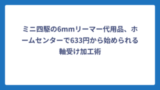 ミニ四駆の6mmリーマー代用品、ホームセンターで633円から始められる軸受け加工術