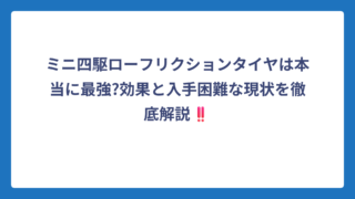 ミニ四駆ローフリクションタイヤは本当に最強?効果と入手困難な現状を徹底解説‼️