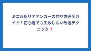 ミニ四駆リアアンカーの作り方完全ガイド！初心者でも失敗しない改造テクニック‼️
