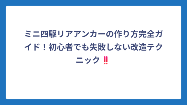 ミニ四駆リアアンカーの作り方完全ガイド！初心者でも失敗しない改造テクニック‼️