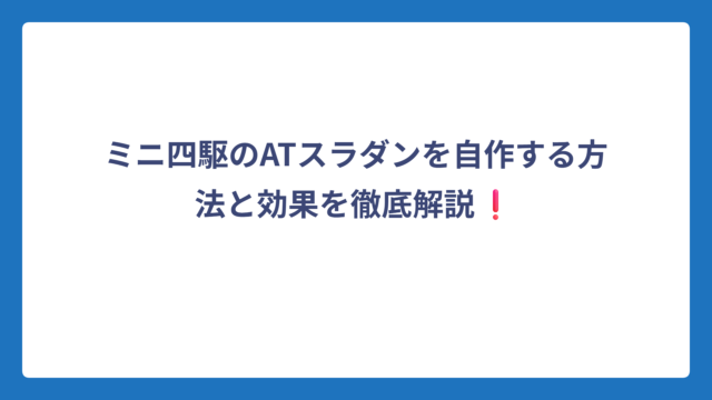 ミニ四駆のATスラダンを自作する方法と効果を徹底解説❗