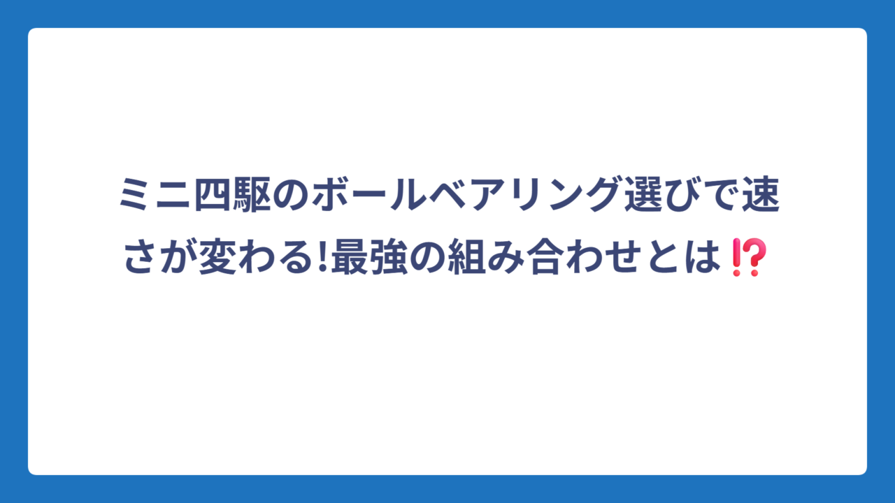 ミニ四駆のボールベアリング選びで速さが変わる!最強の組み合わせとは⁉️