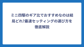 ミニ四駆のギア比でおすすめなのは結局どれ?最速セッティングの選び方を徹底解説