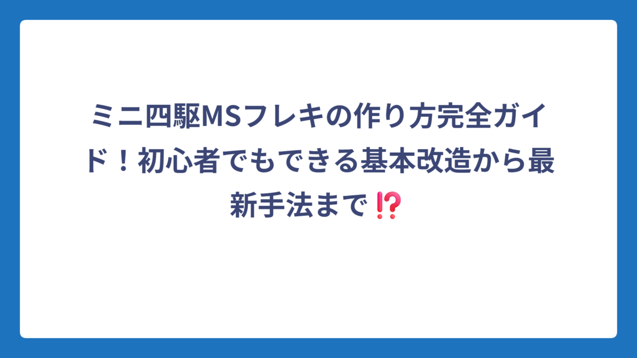 ミニ四駆MSフレキの作り方完全ガイド！初心者でもできる基本改造から最新手法まで⁉️