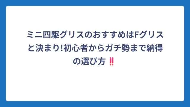 ミニ四駆グリスのおすすめはFグリスと決まり!初心者からガチ勢まで納得の選び方‼️