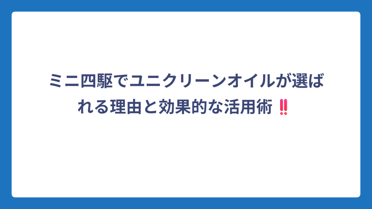 ミニ四駆でユニクリーンオイルが選ばれる理由と効果的な活用術‼️