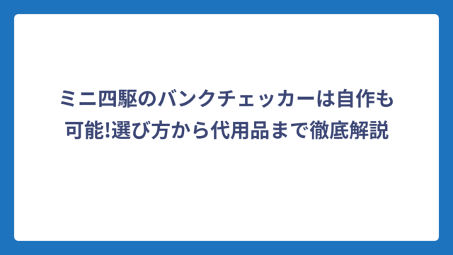 ミニ四駆のバンクチェッカーは自作も可能!選び方から代用品まで徹底解説