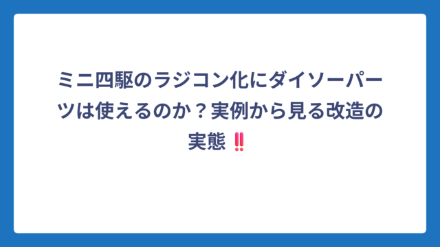 ミニ四駆のラジコン化にダイソーパーツは使えるのか？実例から見る改造の実態‼️
