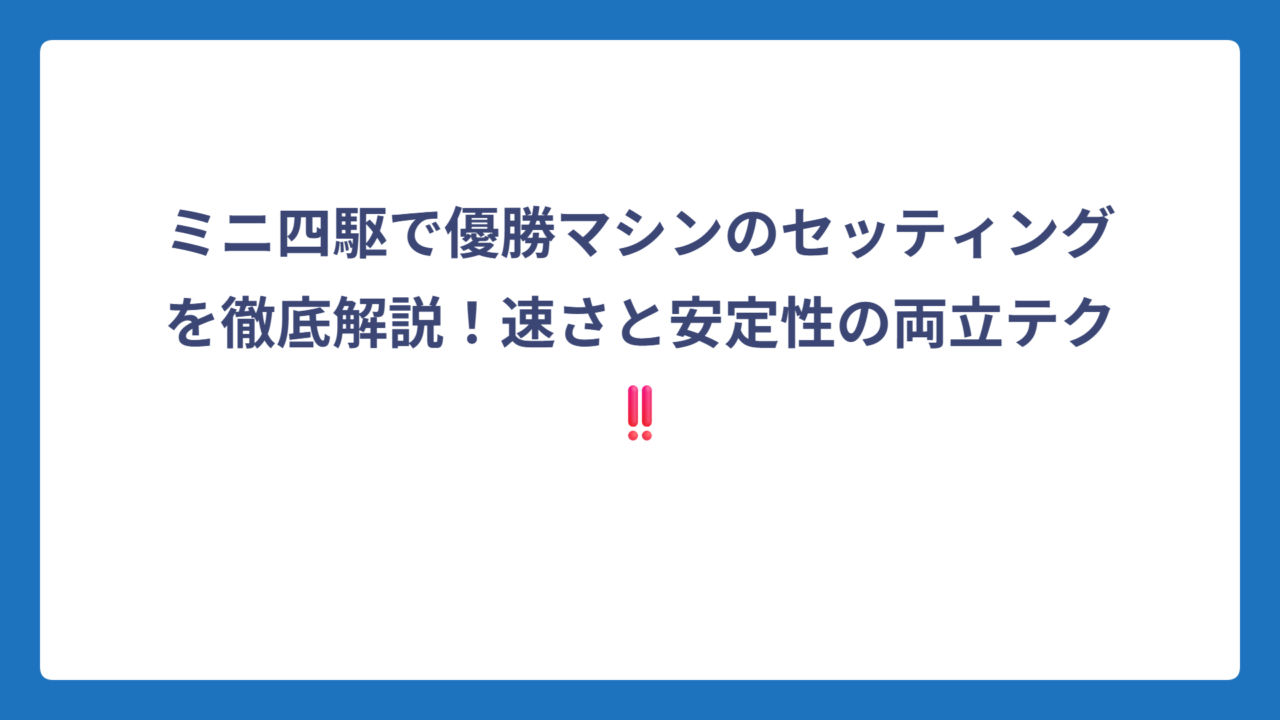 ミニ四駆で優勝マシンのセッティングを徹底解説！速さと安定性の両立テク‼️
