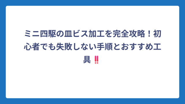 ミニ四駆の皿ビス加工を完全攻略！初心者でも失敗しない手順とおすすめ工具‼️