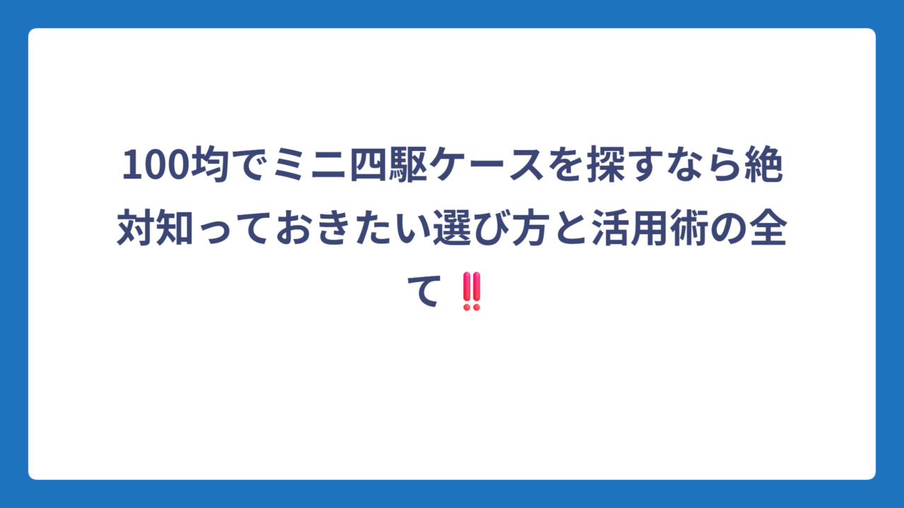 100均でミニ四駆ケースを探すなら絶対知っておきたい選び方と活用術の全て‼️