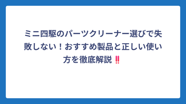 ミニ四駆のパーツクリーナー選びで失敗しない！おすすめ製品と正しい使い方を徹底解説‼️