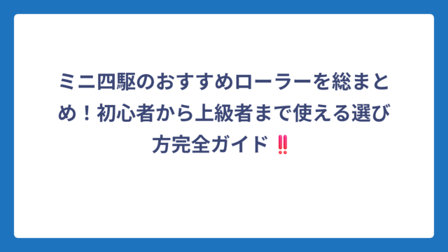ミニ四駆のおすすめローラーを総まとめ！初心者から上級者まで使える選び方完全ガイド‼️