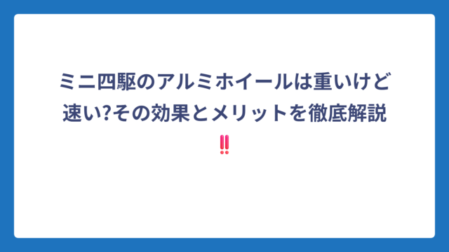 ミニ四駆のアルミホイールは重いけど速い?その効果とメリットを徹底解説‼️