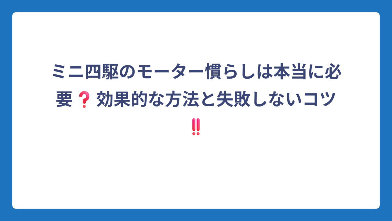 ミニ四駆のモーター慣らしは本当に必要❓効果的な方法と失敗しないコツ‼️