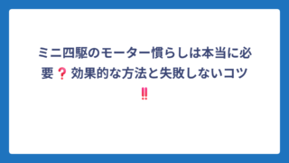 ミニ四駆のモーター慣らしは本当に必要❓効果的な方法と失敗しないコツ‼️