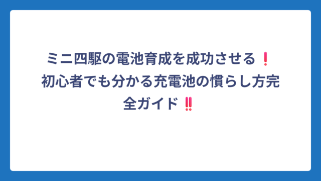 ミニ四駆の電池育成を成功させる❗初心者でも分かる充電池の慣らし方完全ガイド‼️