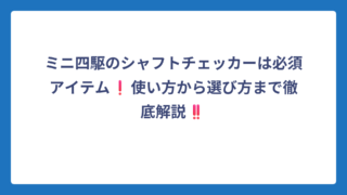 ミニ四駆のシャフトチェッカーは必須アイテム❗使い方から選び方まで徹底解説‼️