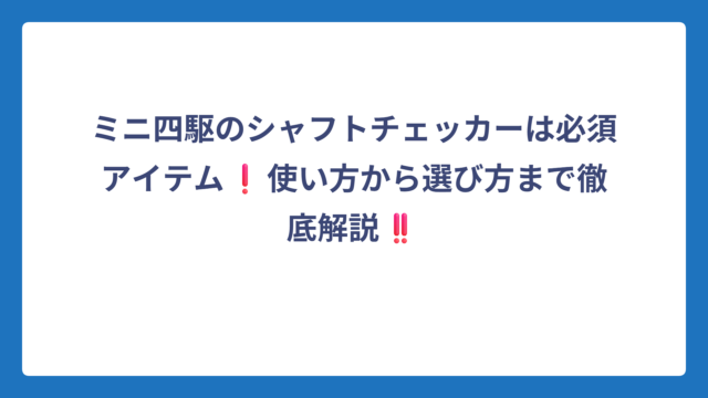 ミニ四駆のシャフトチェッカーは必須アイテム❗使い方から選び方まで徹底解説‼️