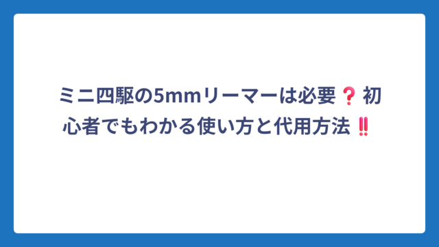 ミニ四駆の5mmリーマーは必要❓初心者でもわかる使い方と代用方法‼️