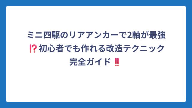 ミニ四駆のリアアンカーで2軸が最強⁉️初心者でも作れる改造テクニック完全ガイド‼️