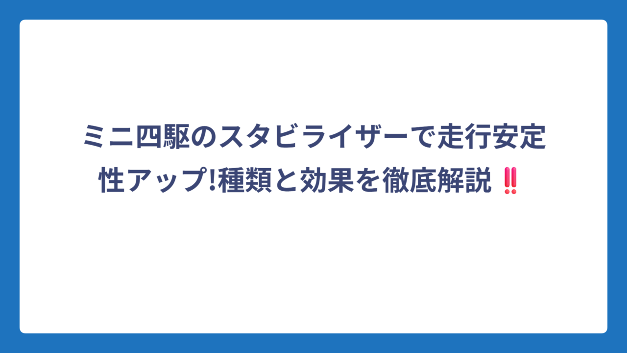 ミニ四駆のスタビライザーで走行安定性アップ!種類と効果を徹底解説‼️