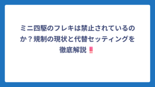ミニ四駆のフレキは禁止されているのか？規制の現状と代替セッティングを徹底解説‼️