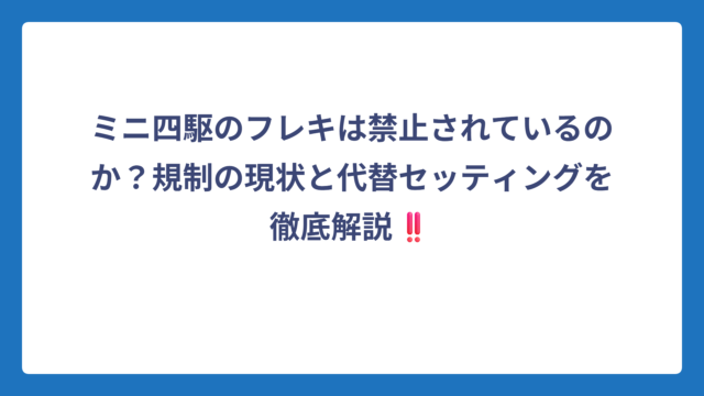 ミニ四駆のフレキは禁止されているのか？規制の現状と代替セッティングを徹底解説‼️