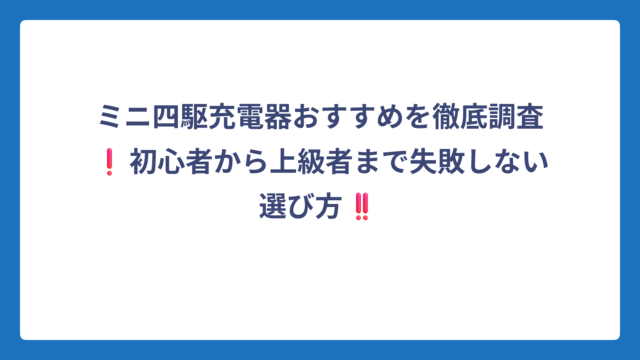 ミニ四駆充電器おすすめを徹底調査❗初心者から上級者まで失敗しない選び方‼️