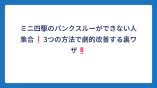 ミニ四駆のバンクスルーができない人集合❗3つの方法で劇的改善する裏ワザ‼️