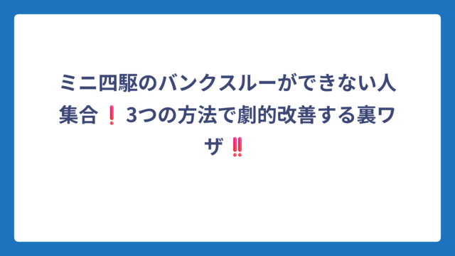 ミニ四駆のバンクスルーができない人集合❗3つの方法で劇的改善する裏ワザ‼️
