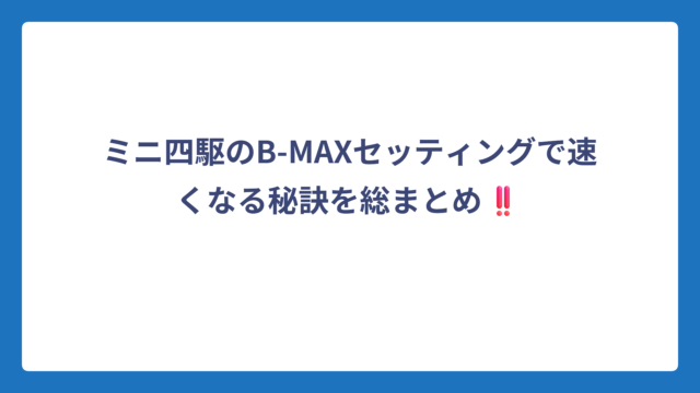 ミニ四駆のB-MAXセッティングで速くなる秘訣を総まとめ‼️