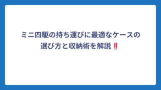 ミニ四駆の持ち運びに最適なケースの選び方と収納術を解説‼️