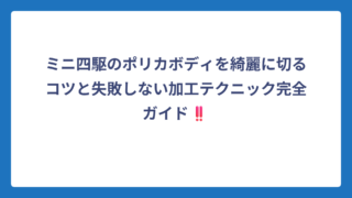 ミニ四駆のポリカボディを綺麗に切るコツと失敗しない加工テクニック完全ガイド‼️