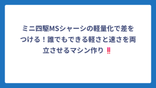 ミニ四駆MSシャーシの軽量化で差をつける！誰でもできる軽さと速さを両立させるマシン作り‼️