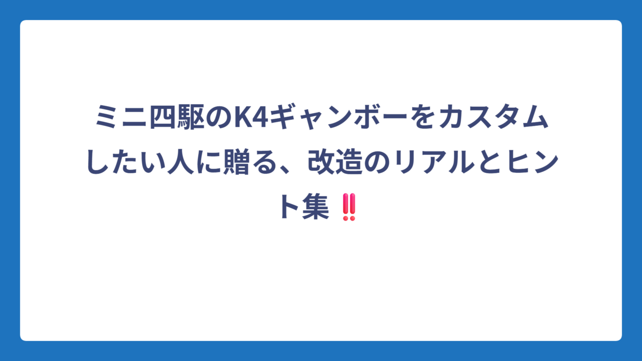 ミニ四駆のK4ギャンボーをカスタムしたい人に贈る、改造のリアルとヒント集‼️