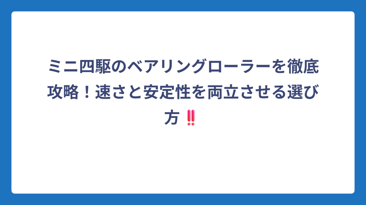 ミニ四駆のベアリングローラーを徹底攻略！速さと安定性を両立させる選び方‼️